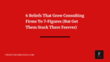 6 Beliefs That Grow Consulting Firms to 7-Figures (But Get Them Stuck There Forever)
