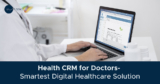 The Smartest Digital Healthcare Solution for Doctors- Health CRM