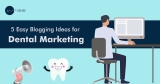 5 Easy Blogging Ideas for Dental Marketing