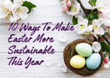 10 Ways To Make Easter More Sustainable This Year (Because the Planet Is Dying and You’re Out Here Buying Plastic Grass, You Absolute Goblin)