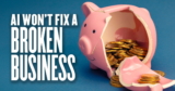 AI Won’t Fix a Broken Business. It’ll Just Break It Faster
