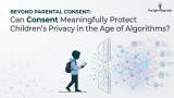 Beyond Parental Consent: Can Consent Meaningfully Protect Children’s Privacy in the Age of Algorithms?