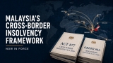 Malaysia’s Cross-Border Insolvency Framework Is Now Complete