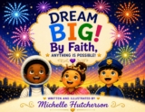 Dream Big! By Faith, Anything Is Possible! by Michelle Hutcherson – Kidliomag