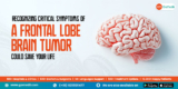 Recognizing Critical Symptoms of a Frontal Lobe Brain Tumor Could Save Your Life
