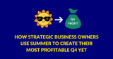 How strategic business owners use summer to create their most profitable Q4 yet