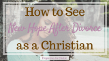 How to See New Hope After Divorce As A Christian