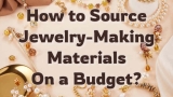 How to Source Jewelry-Making Materials on a Budget?