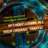 How to Launch and Consolidate Websites Without Losing Organic Traffic