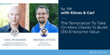 The Temptation To Take On More Clients To Build (3X) Enterprise Value: Kitces & Carl 198