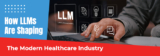 What Impact Do LLMs Have on the Healthcare Industry?