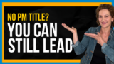 Leading Projects Without the Project Manager Title? Here’s What You Need