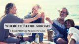 Where to Retire Abroad: 5 Exceptional Places to Call Home
