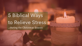 5 Biblical Ways to Relieve Stress During the Christmas Season