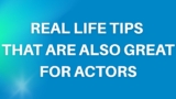 Real Life Tips that are also great for Actors