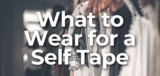 What To Wear For a Self Tape Audition