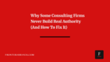 Why Some Consulting Firms Never Build Real Authority (And How To Fix It)