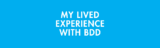 My Lived Experience with BDD
