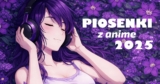 12 najczęściej odtwarzanych piosenek z anime na YouTube w 2025 roku