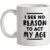 I See No Reason To Act My Age mug.