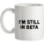 I’m Still In Beta mug.